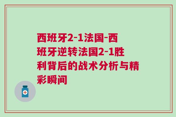 西班牙2-1法國-西班牙逆轉(zhuǎn)法國2-1勝利背后的戰(zhàn)術(shù)分析與精彩瞬間