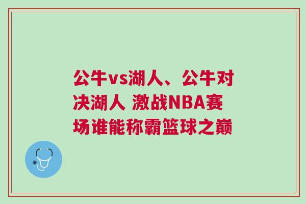 公牛vs湖人、公牛對(duì)決湖人 激戰(zhàn)NBA賽場(chǎng)誰(shuí)能稱霸籃球之巔