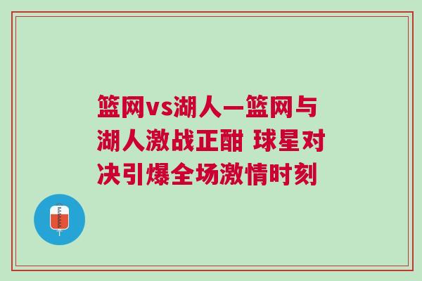 籃網(wǎng)vs湖人—籃網(wǎng)與湖人激戰(zhàn)正酣 球星對(duì)決引爆全場(chǎng)激情時(shí)刻