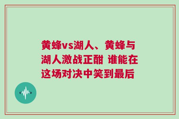 黃蜂vs湖人、黃蜂與湖人激戰正酣 誰能在這場對決中笑到最后