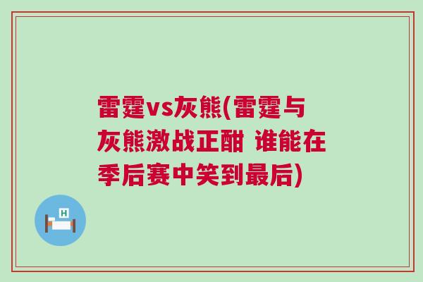 雷霆vs灰熊(雷霆與灰熊激戰(zhàn)正酣 誰能在季后賽中笑到最后)