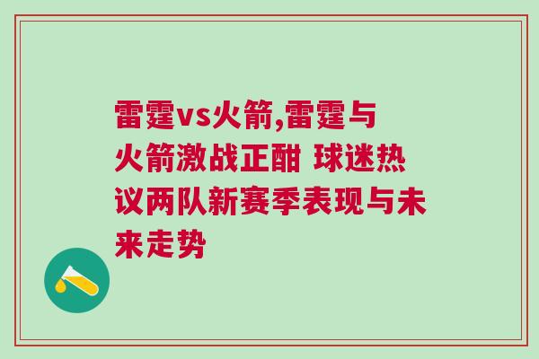 雷霆vs火箭,雷霆與火箭激戰(zhàn)正酣 球迷熱議兩隊(duì)新賽季表現(xiàn)與未來走勢