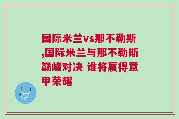 國際米蘭vs那不勒斯,國際米蘭與那不勒斯巔峰對決 誰將贏得意甲榮耀