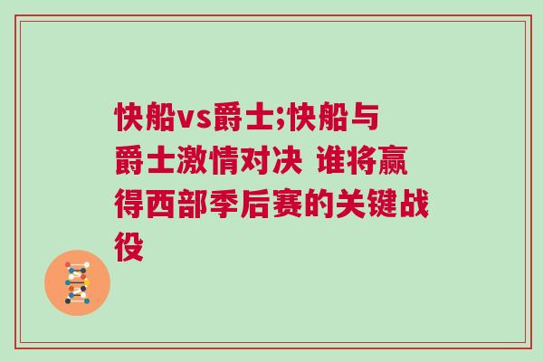 快船vs爵士;快船與爵士激情對決 誰將贏得西部季后賽的關鍵戰役