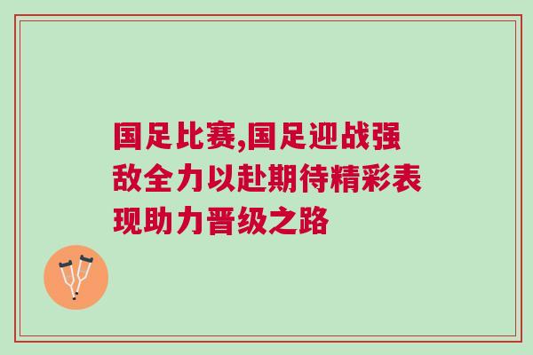 國足比賽,國足迎戰強敵全力以赴期待精彩表現助力晉級之路