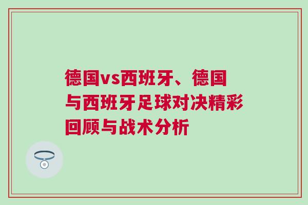 德國vs西班牙、德國與西班牙足球?qū)Q精彩回顧與戰(zhàn)術(shù)分析