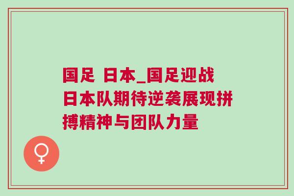 國足 日本_國足迎戰(zhàn)日本隊期待逆襲展現(xiàn)拼搏精神與團隊力量