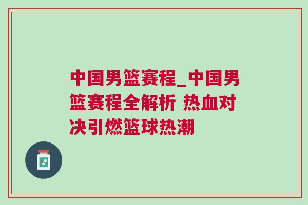 中國男籃賽程_中國男籃賽程全解析 熱血對決引燃籃球熱潮