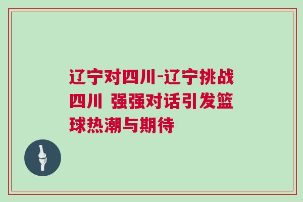遼寧對四川-遼寧挑戰(zhàn)四川 強強對話引發(fā)籃球熱潮與期待
