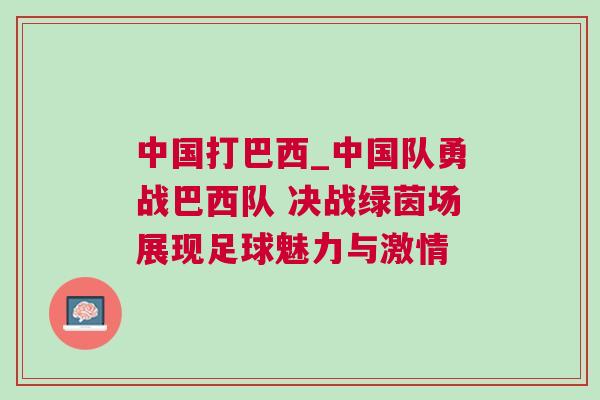 中國打巴西_中國隊勇戰巴西隊 決戰綠茵場展現足球魅力與激情