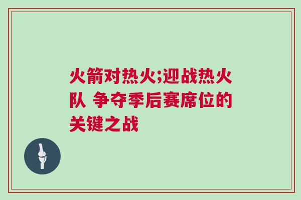 火箭對(duì)熱火;迎戰(zhàn)熱火隊(duì) 爭(zhēng)奪季后賽席位的關(guān)鍵之戰(zhàn)