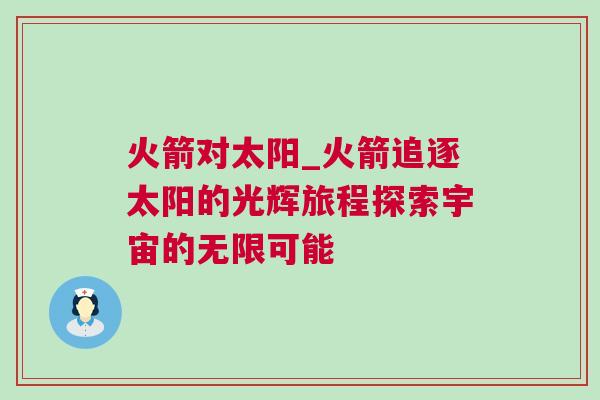 火箭對(duì)太陽_火箭追逐太陽的光輝旅程探索宇宙的無限可能