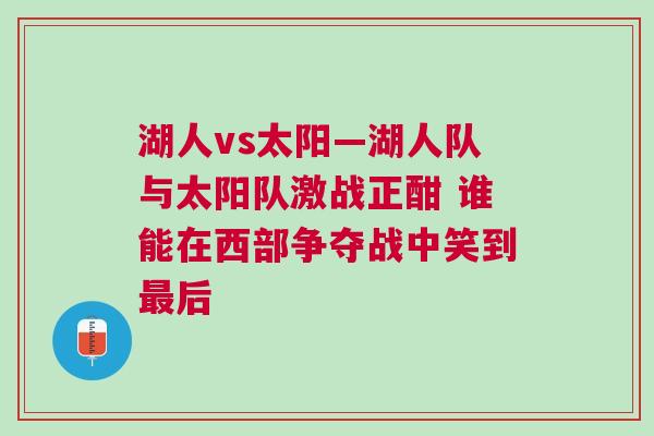 湖人vs太陽—湖人隊(duì)與太陽隊(duì)激戰(zhàn)正酣 誰能在西部爭奪戰(zhàn)中笑到最后