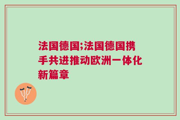 法國德國;法國德國攜手共進推動歐洲一體化新篇章
