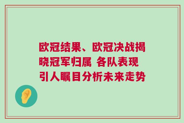 歐冠結果、歐冠決戰揭曉冠軍歸屬 各隊表現引人矚目分析未來走勢 歐冠結果、歐冠決戰揭曉冠軍歸屬 各隊表現引人矚目分析未來走勢