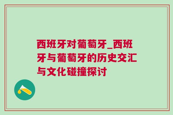 西班牙對葡萄牙_西班牙與葡萄牙的歷史交匯與文化碰撞探討