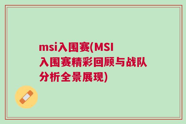 msi入圍賽(MSI入圍賽精彩回顧與戰隊分析全景展現)