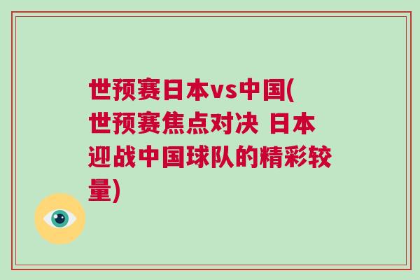 世預賽日本vs中國(世預賽焦點對決 日本迎戰中國球隊的精彩較量)