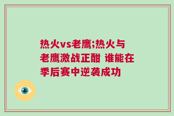 熱火vs老鷹;熱火與老鷹激戰(zhàn)正酣 誰(shuí)能在季后賽中逆襲成功