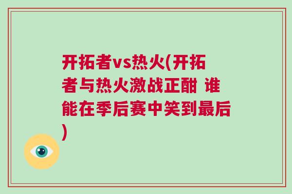 開拓者vs熱火(開拓者與熱火激戰正酣 誰能在季后賽中笑到最后) 開拓者vs熱火(開拓者與熱火激戰正酣 誰能在季后賽中笑到最后)