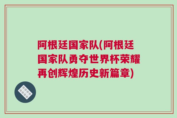 阿根廷國家隊(阿根廷國家隊勇奪世界杯榮耀再創輝煌歷史新篇章)
