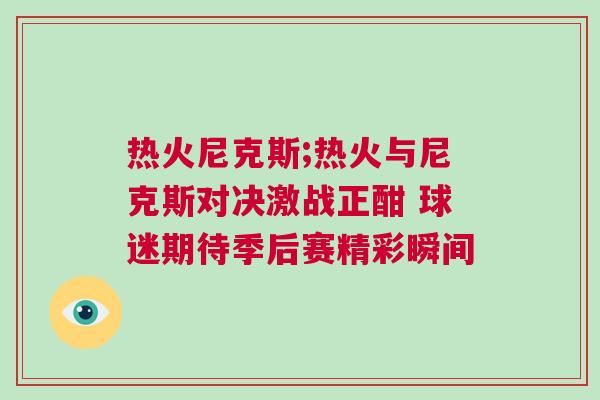 熱火尼克斯;熱火與尼克斯對決激戰正酣 球迷期待季后賽精彩瞬間