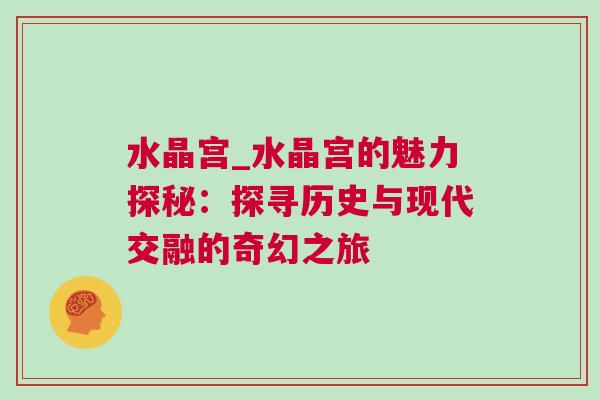 水晶宮_水晶宮的魅力探秘：探尋歷史與現代交融的奇幻之旅