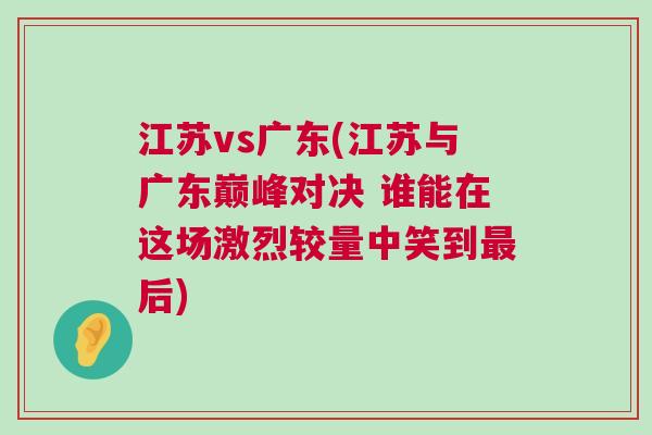 江蘇vs廣東(江蘇與廣東巔峰對(duì)決 誰(shuí)能在這場(chǎng)激烈較量中笑到最后)