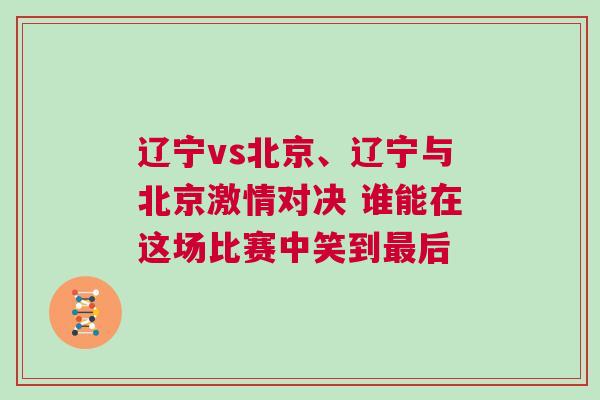 遼寧vs北京、遼寧與北京激情對決 誰能在這場比賽中笑到最后 遼寧vs北京、遼寧與北京激情對決 誰能在這場比賽中笑到最后