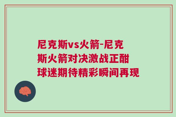 尼克斯vs火箭-尼克斯火箭對決激戰(zhàn)正酣 球迷期待精彩瞬間再現(xiàn)