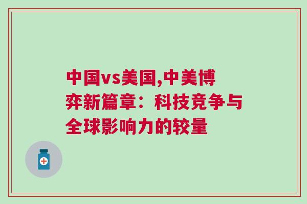 中國vs美國,中美博弈新篇章：科技競(jìng)爭(zhēng)與全球影響力的較量
