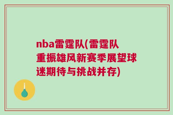 nba雷霆隊(duì)(雷霆隊(duì)重振雄風(fēng)新賽季展望球迷期待與挑戰(zhàn)并存)
