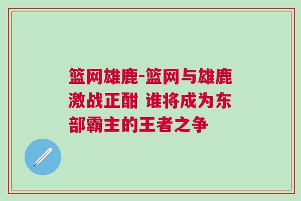籃網雄鹿-籃網與雄鹿激戰正酣 誰將成為東部霸主的王者之爭