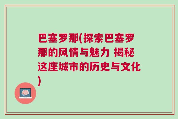 巴塞羅那(探索巴塞羅那的風情與魅力 揭秘這座城市的歷史與文化)