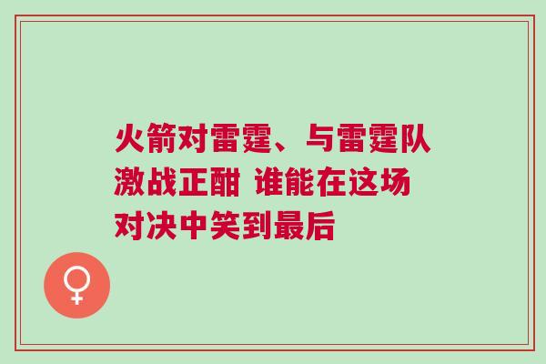 火箭對雷霆、與雷霆隊激戰正酣 誰能在這場對決中笑到最后