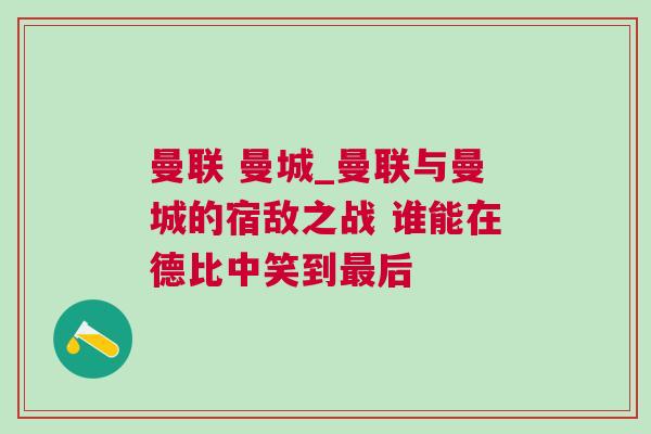 曼聯 曼城_曼聯與曼城的宿敵之戰 誰能在德比中笑到最后