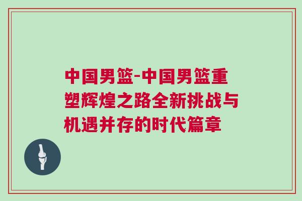 中國男籃-中國男籃重塑輝煌之路全新挑戰與機遇并存的時代篇章