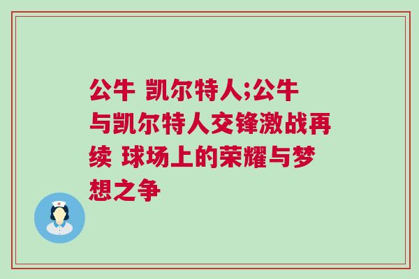 公牛 凱爾特人;公牛與凱爾特人交鋒激戰再續 球場上的榮耀與夢想之爭