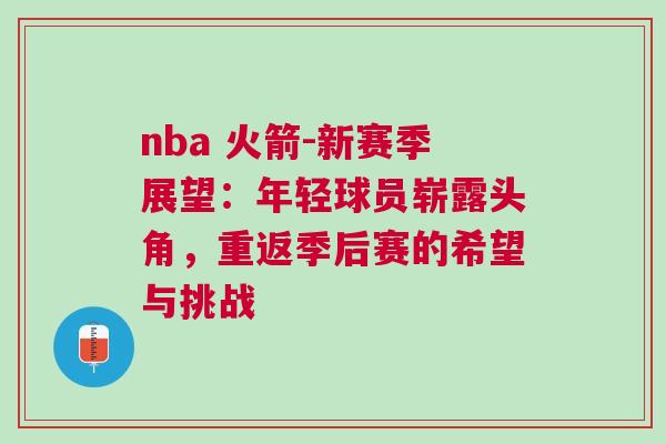 nba 火箭-新賽季展望：年輕球員嶄露頭角，重返季后賽的希望與挑戰(zhàn)