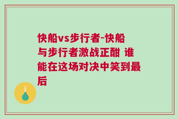 快船vs步行者-快船與步行者激戰(zhàn)正酣 誰(shuí)能在這場(chǎng)對(duì)決中笑到最后