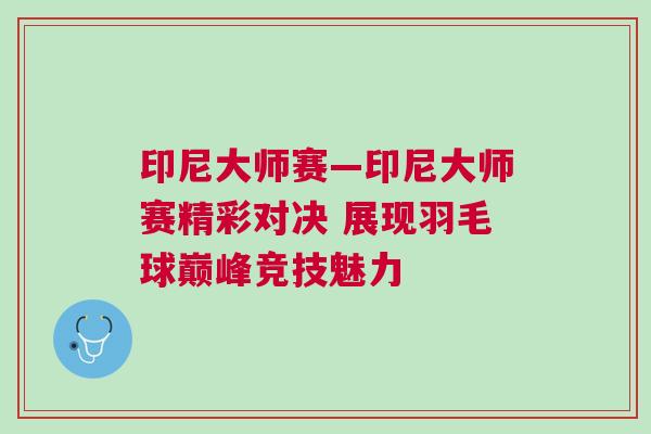 印尼大師賽—印尼大師賽精彩對決 展現羽毛球巔峰競技魅力