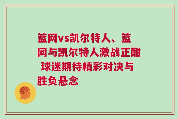 籃網vs凱爾特人、籃網與凱爾特人激戰正酣 球迷期待精彩對決與勝負懸念