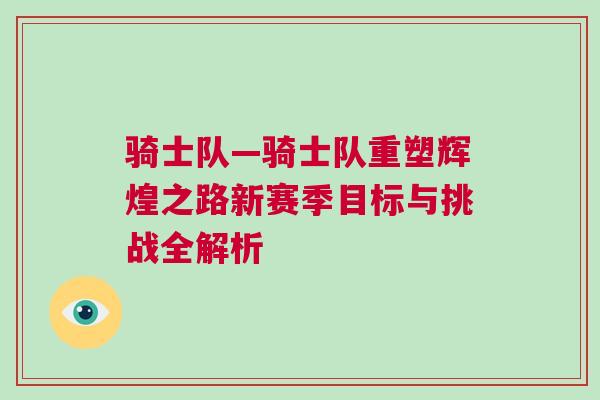 騎士隊—騎士隊重塑輝煌之路新賽季目標與挑戰全解析
