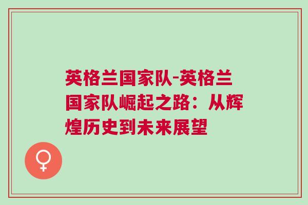 英格蘭國家隊-英格蘭國家隊崛起之路：從輝煌歷史到未來展望