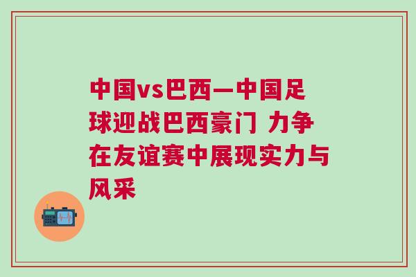 中國(guó)vs巴西—中國(guó)足球迎戰(zhàn)巴西豪門 力爭(zhēng)在友誼賽中展現(xiàn)實(shí)力與風(fēng)采