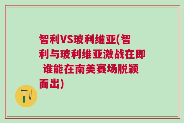 智利VS玻利維亞(智利與玻利維亞激戰在即 誰能在南美賽場脫穎而出)