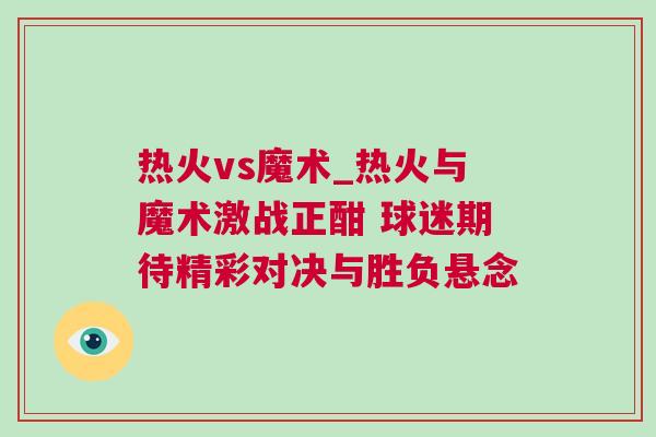 熱火vs魔術(shù)_熱火與魔術(shù)激戰(zhàn)正酣 球迷期待精彩對決與勝負懸念