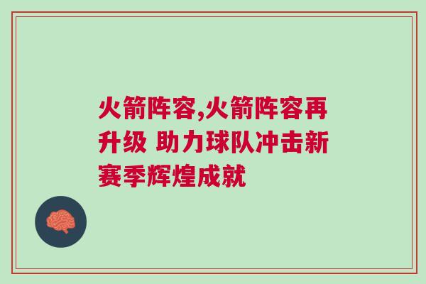 火箭陣容,火箭陣容再升級 助力球隊沖擊新賽季輝煌成就