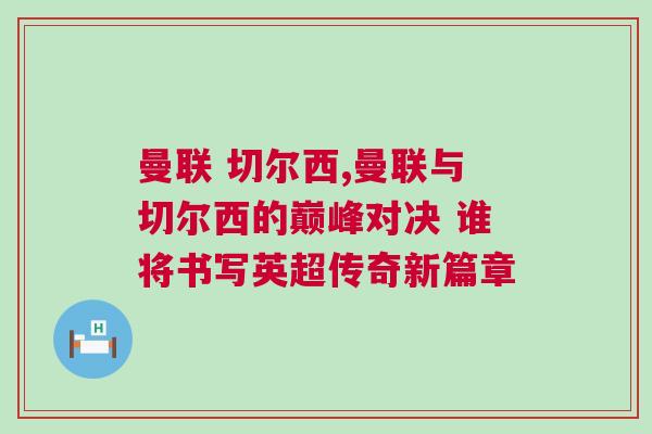 曼聯 切爾西,曼聯與切爾西的巔峰對決 誰將書寫英超傳奇新篇章