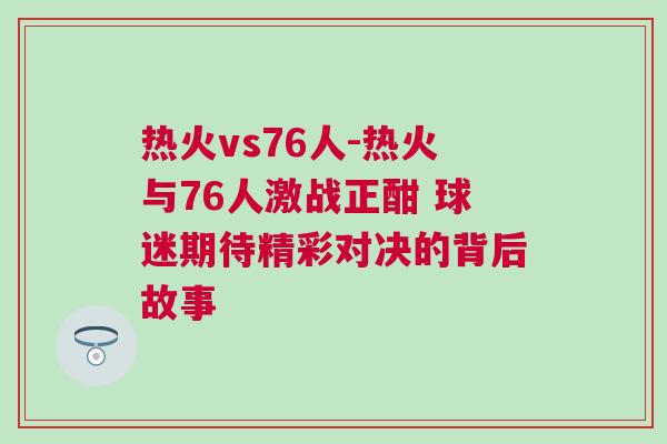 熱火vs76人-熱火與76人激戰(zhàn)正酣 球迷期待精彩對決的背后故事